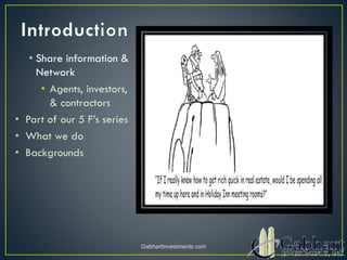 • Share information &
Network
• Agents, investors,
& contractors
• Part of our 5 F’s series
• What we do
• Backgrounds
GabhartInvestments.com
 