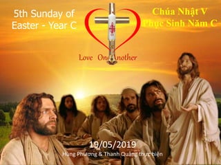 5th Sunday of
Easter - Year C
Chúa Nhật V
Phục Sinh Năm C
Love One Another
9
19/05/2019
Hùng Phương & Thanh Quảng thực hiện
 