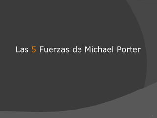 Las 5 Fuerzas de Michael Porter




                                  1
 