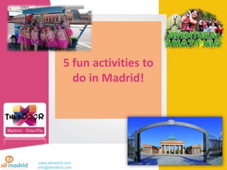 www.ailmadrid.com
info@ailmadrid.com
5 fun activities to
do in Madrid!
 