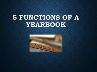 5 FUNCTIONS OF A
YEARBOOK
 