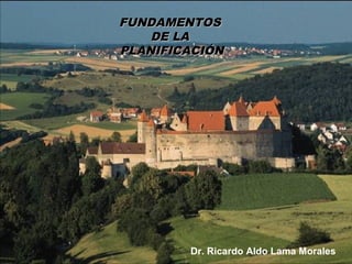 FUNDAMENTOS
    DE LA
PLANIFICACIÓN




        Dr. Ricardo Aldo Lama Morales
 