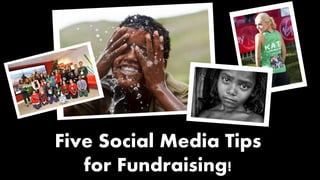 Five Social Media Tips 
for Fundraising! 
 