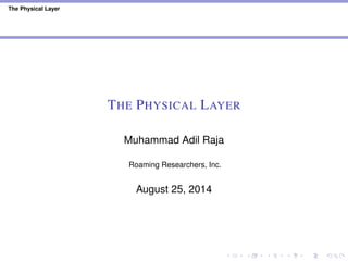 The Physical Layer
THE PHYSICAL LAYER
Muhammad Adil Raja
Roaming Researchers, Inc.
August 25, 2014
 