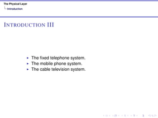 The Physical Layer
Introduction
INTRODUCTION III
The ﬁxed telephone system.
The mobile phone system.
The cable television system.
 