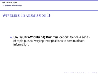 The Physical Layer
Wireless transmission
WIRELESS TRANSMISSION II
UWB (Ultra-Wideband) Communication: Sends a series
of rapid pulses, varying their positions to communicate
information.
 