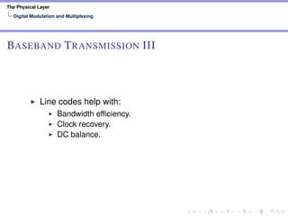 The Physical Layer
Digital Modulation and Multiplexing
BASEBAND TRANSMISSION III
Line codes help with:
Bandwidth efﬁciency.
Clock recovery.
DC balance.
 