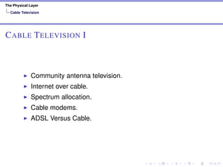 The Physical Layer
Cable Television
CABLE TELEVISION I
Community antenna television.
Internet over cable.
Spectrum allocation.
Cable modems.
ADSL Versus Cable.
 