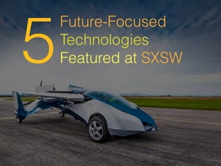 Future-Focused
Technologies
Featured at SXSW5
 