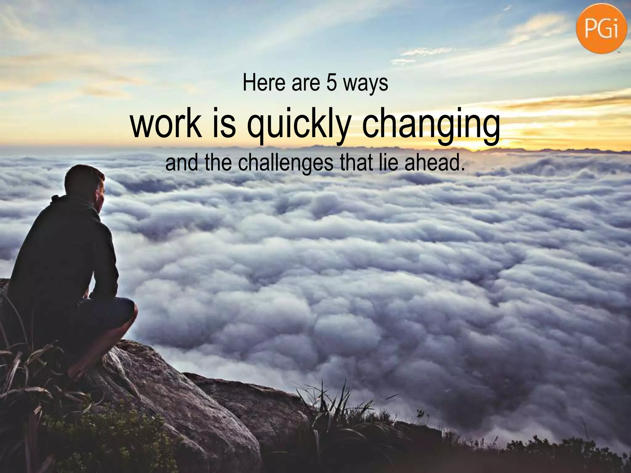 Here are 5 ways
work is quickly changing
and the challenges that lie ahead.
 