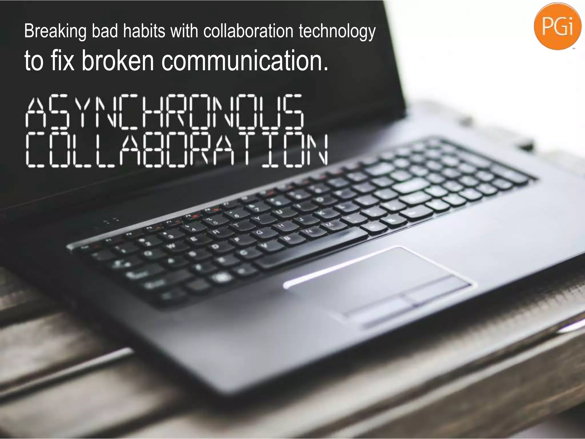 Breaking bad habits with collaboration technology
to fix broken communication.
 