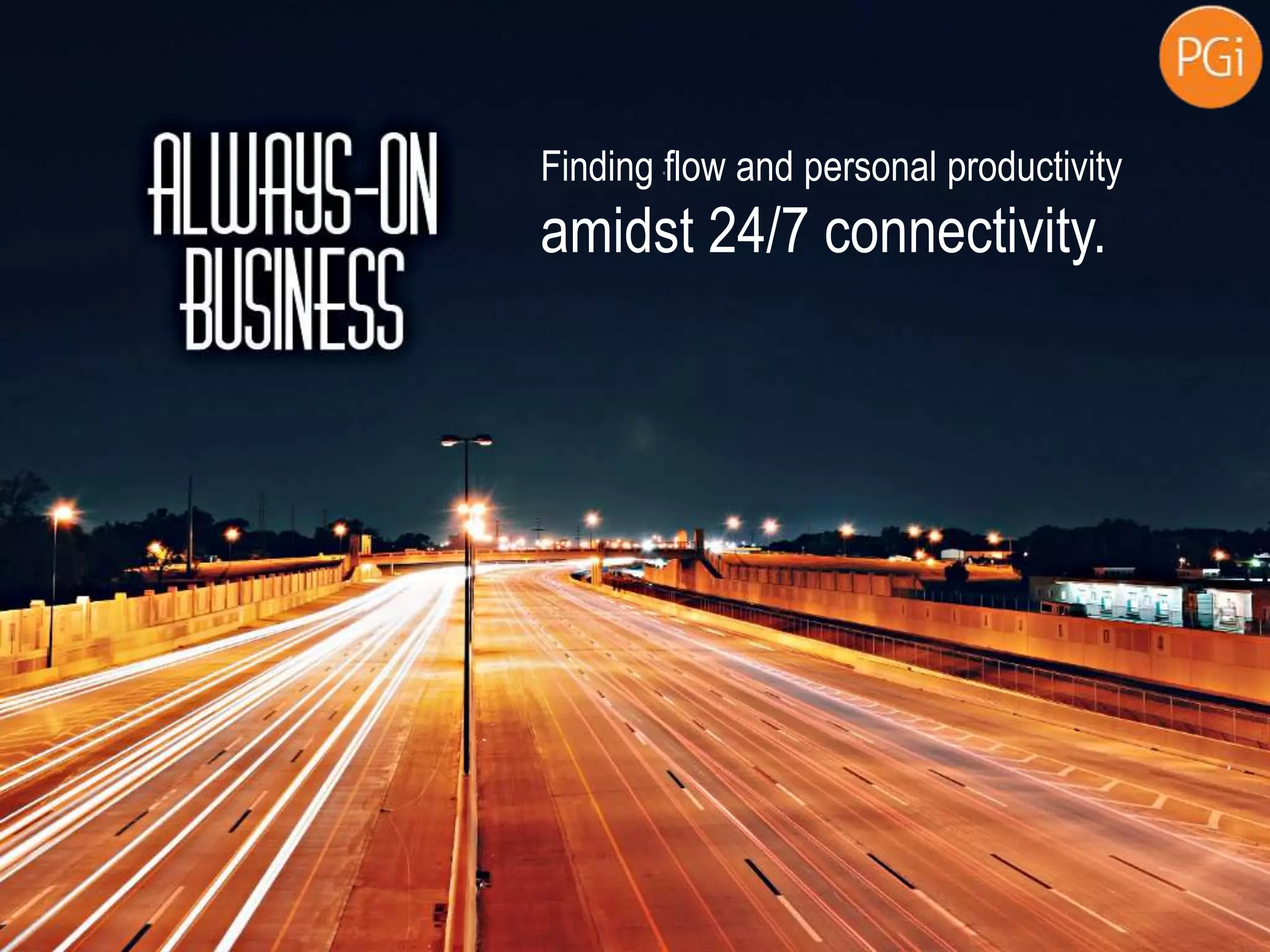 Finding flow and personal productivity
amidst 24/7 connectivity.
 