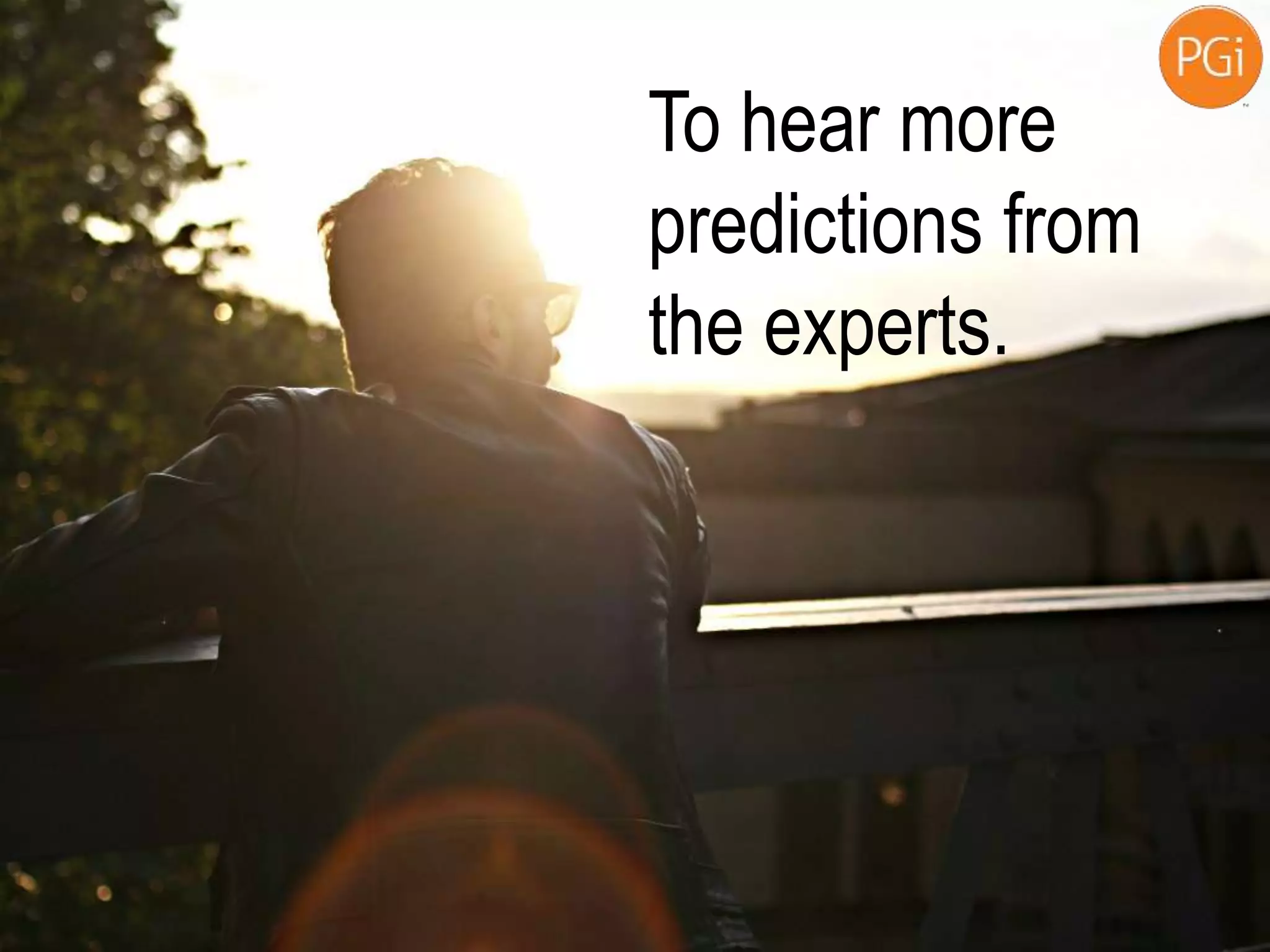 To hear more
predictions from
the experts.
 