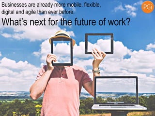 Businesses are already more mobile, flexible,
digital and agile than ever before.
What’s next for the future of work?
 