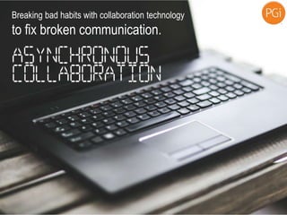 Breaking bad habits with collaboration technology
to fix broken communication.
 