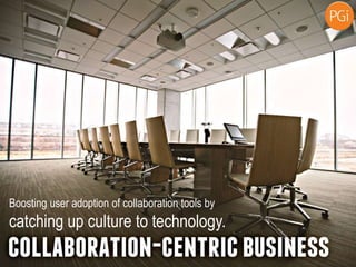Boosting user adoption of collaboration tools by
catching up culture to technology.
 