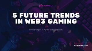 5 FUTURE TRENDS
IN WEB3 GAMING
Some Examples of Popular Games In Esports
www.fabwelt.com
 