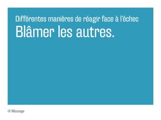 Différentes manières de réagir face à l’échec

  Blâmer les autres.



Message
 