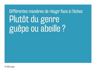 Différentes manières de réagir face à l’échec

  Plutôt du genre
  guêpe ou abeille ?


Message
 