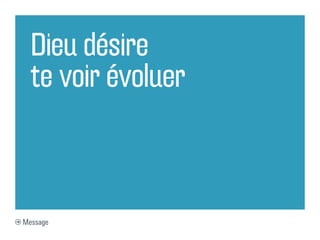 Dieu désire
  te voir évoluer



Message
 