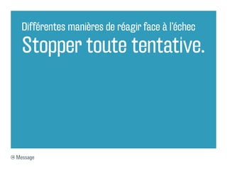 Différentes manières de réagir face à l’échec

  Stopper toute tentative.



Message
 