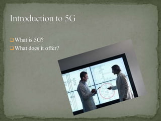  What is 5G?
 What does it offer?
 