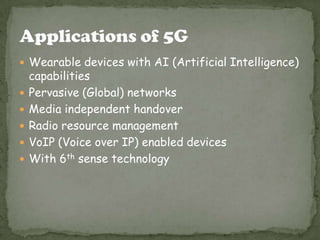  Wearable devices with AI (Artificial Intelligence)







capabilities
Pervasive (Global) networks
Media independent handover
Radio resource management
VoIP (Voice over IP) enabled devices
With 6th sense technology

 