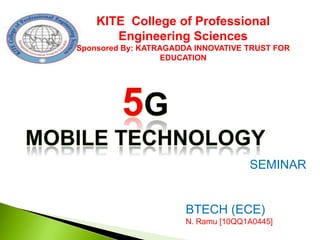 KITE College of Professional
Engineering Sciences
Sponsored By: KATRAGADDA INNOVATIVE TRUST FOR
EDUCATION

SEMINAR

BTECH (ECE)
N. Ramu [10QQ1A0445]

 