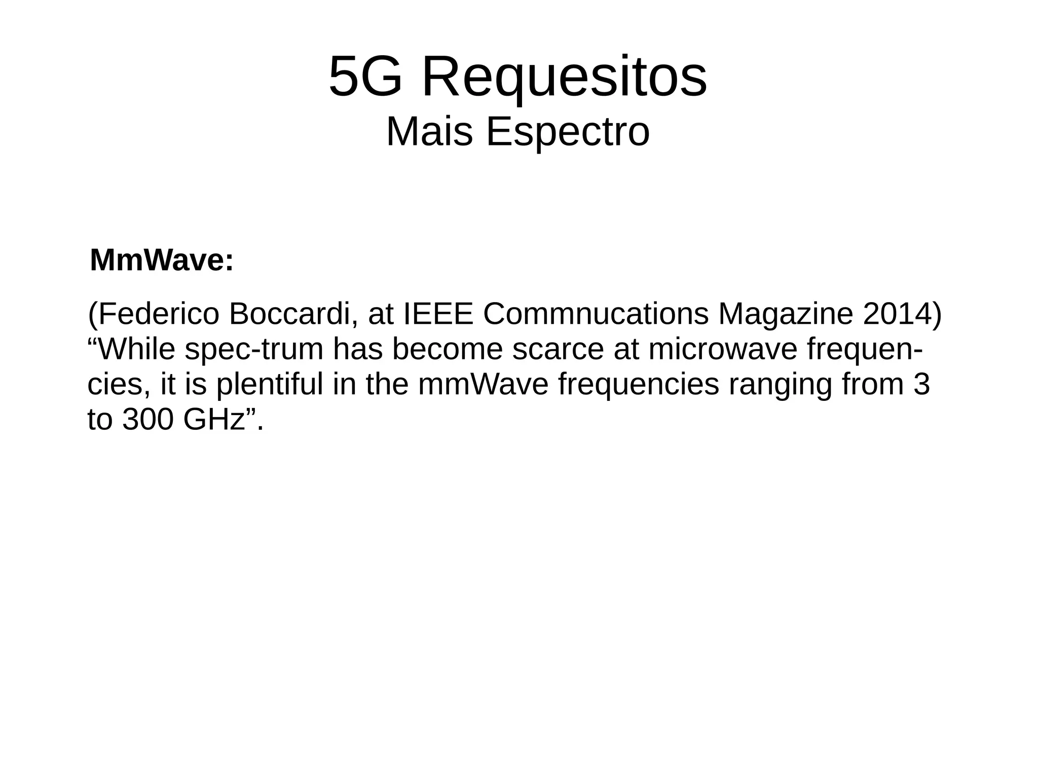 5G Requesitos
Mais Espectro
MmWave:
(Federico Boccardi, at IEEE Commnucations Magazine 2014)
“While spec-trum has become scarce at microwave frequen-
cies, it is plentiful in the mmWave frequencies ranging from 3
to 300 GHz”.
 