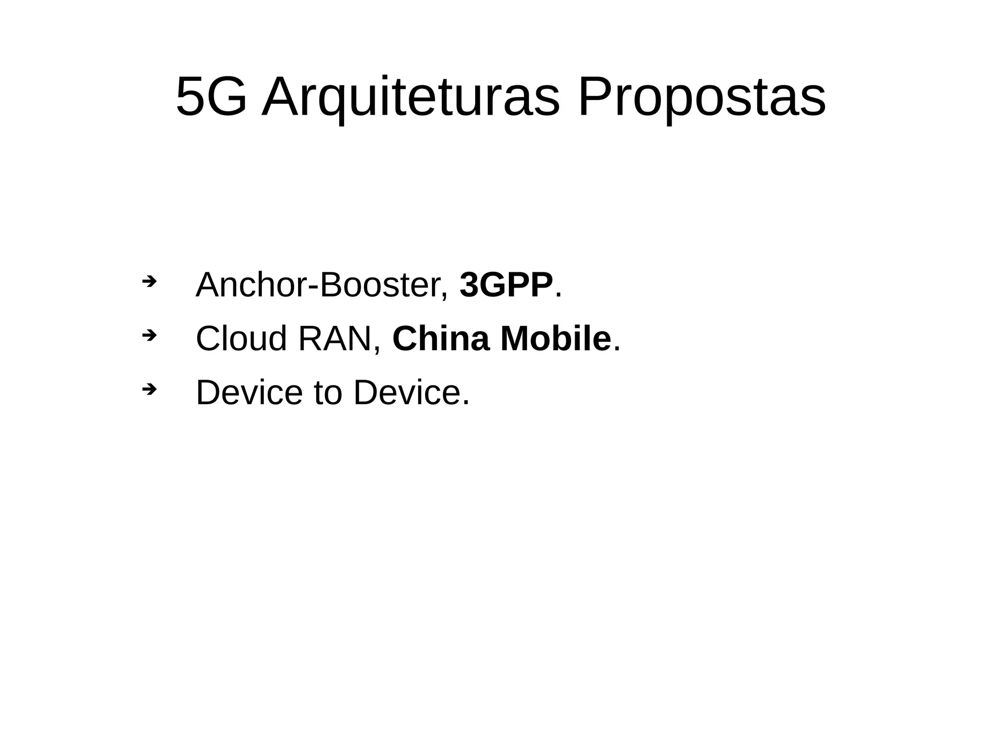5G Arquiteturas Propostas

Anchor-Booster, 3GPP.

Cloud RAN, China Mobile.

Device to Device.
 
