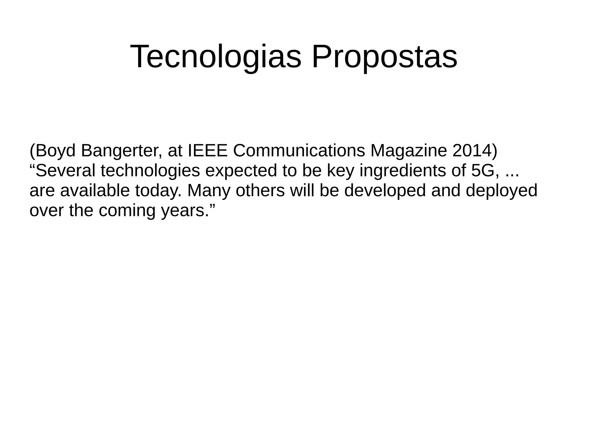 Tecnologias Propostas
(Boyd Bangerter, at IEEE Communications Magazine 2014)
“Several technologies expected to be key ingredients of 5G, ...
are available today. Many others will be developed and deployed
over the coming years.”
 