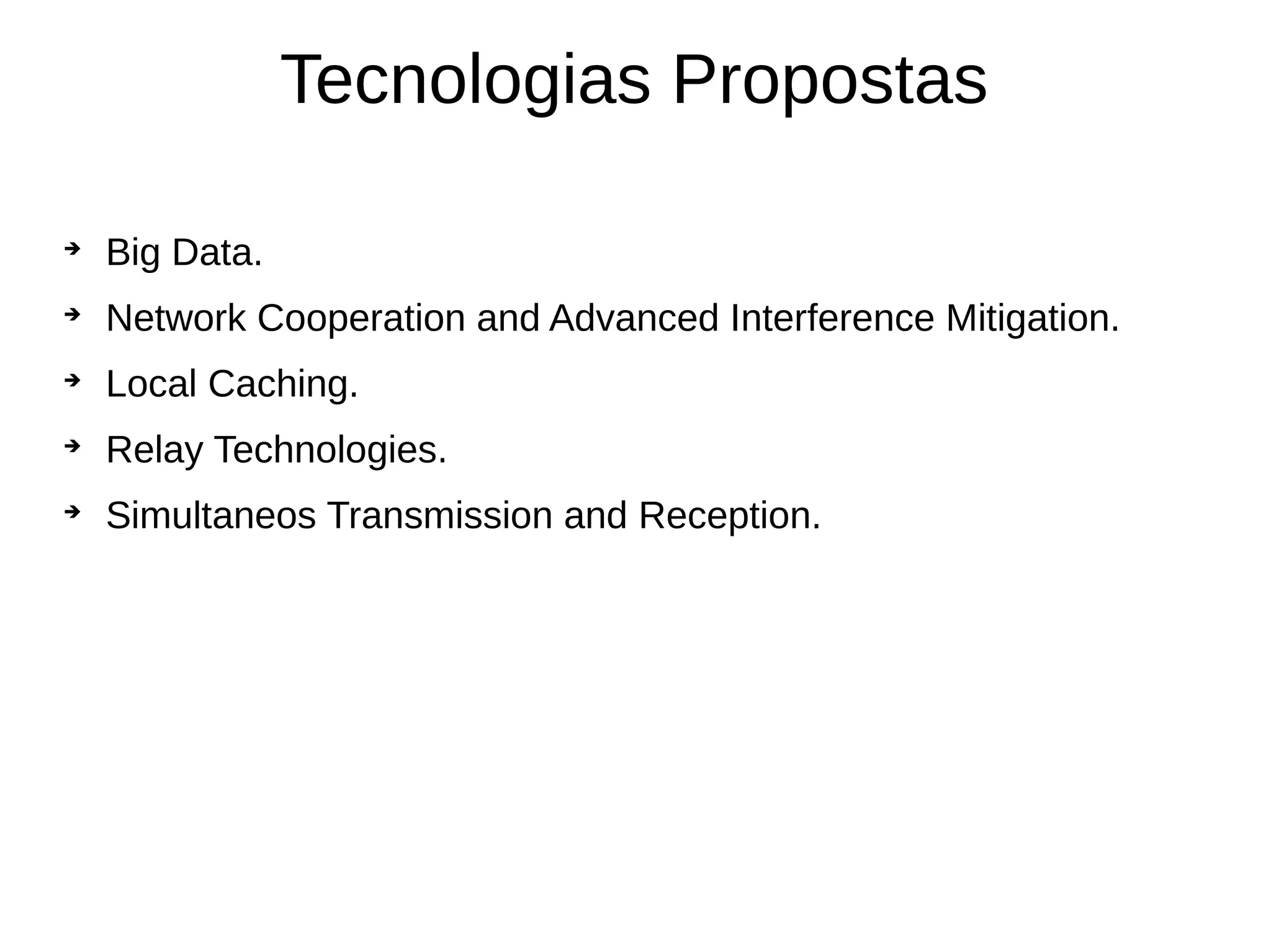 Tecnologias Propostas

Big Data.

Network Cooperation and Advanced Interference Mitigation.

Local Caching.

Relay Technologies.

Simultaneos Transmission and Reception.
 