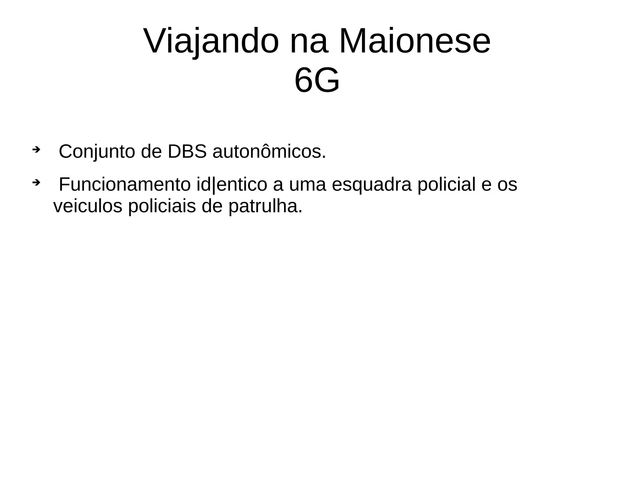 Viajando na Maionese
6G

Conjunto de DBS autonômicos.

Funcionamento id|entico a uma esquadra policial e os
veiculos policiais de patrulha.
 