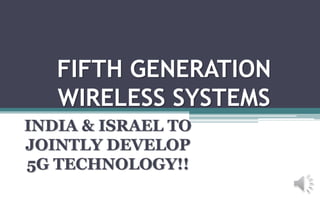 FIFTH GENERATION
WIRELESS SYSTEMS
INDIA & ISRAEL TO
JOINTLY DEVELOP
5G TECHNOLOGY!!
 