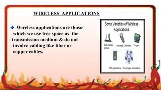 Wireless applications are those
which we use free space as the
transmission medium & do not
involve cabling like fiber or
copper cables.
WIRELESS APPLICATIONS
 