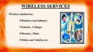 Wireless solution for:
Business and Industry
Schools , Colleges
Doctors , Pilots
Police and Vehicles etc.
WIRELESS SERVICES
 