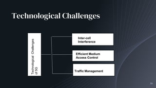 Technological Challenges
16
TechnologicalChallenges
of5G
Inter-cell
Interference
Efficient Medium
Access Control
Traffic Management
 