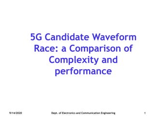 5G Candidate Waveform
Race: a Comparison of
Complexity and
performance
9/14/2020 Dept. of Electronics and Communication Engineering 1
 