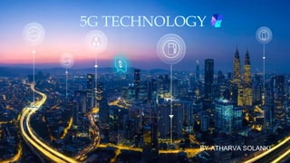 5G TECHNOLOGY
BY-ATHARVA SOLANKI
 