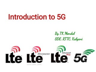 Introduction to 5G
By TK Mondal
SDE, RTTC, Kalyani
 