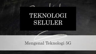 Mengenal Teknologi 5G
TEKNOLOGI
SELULER
 