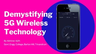 Demystifying
5G Wireless
Technology
By Abhinav Ajith
Govt. Engg. College, Barton Hill, Trivandrum
 