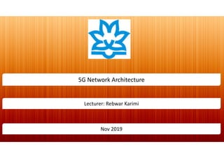 5G Network Architecture
Lecturer: Rebwar Karimi
Nov 2019
 