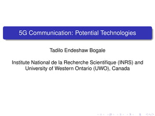 5G Communication: Potential Technologies
Tadilo Endeshaw Bogale
Institute National de la Recherche Scientiﬁque (INRS) and
University of Western Ontario (UWO), Canada
 