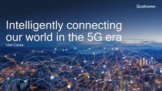 Intelligently connecting
our world in the 5G eraUse Cases
 