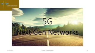 5G
Next Gen Networks
Fundarc Communication 122-03-2017
 
