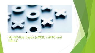5G-NR-Use Cases (eMBB, mMTC and
URLLC
 