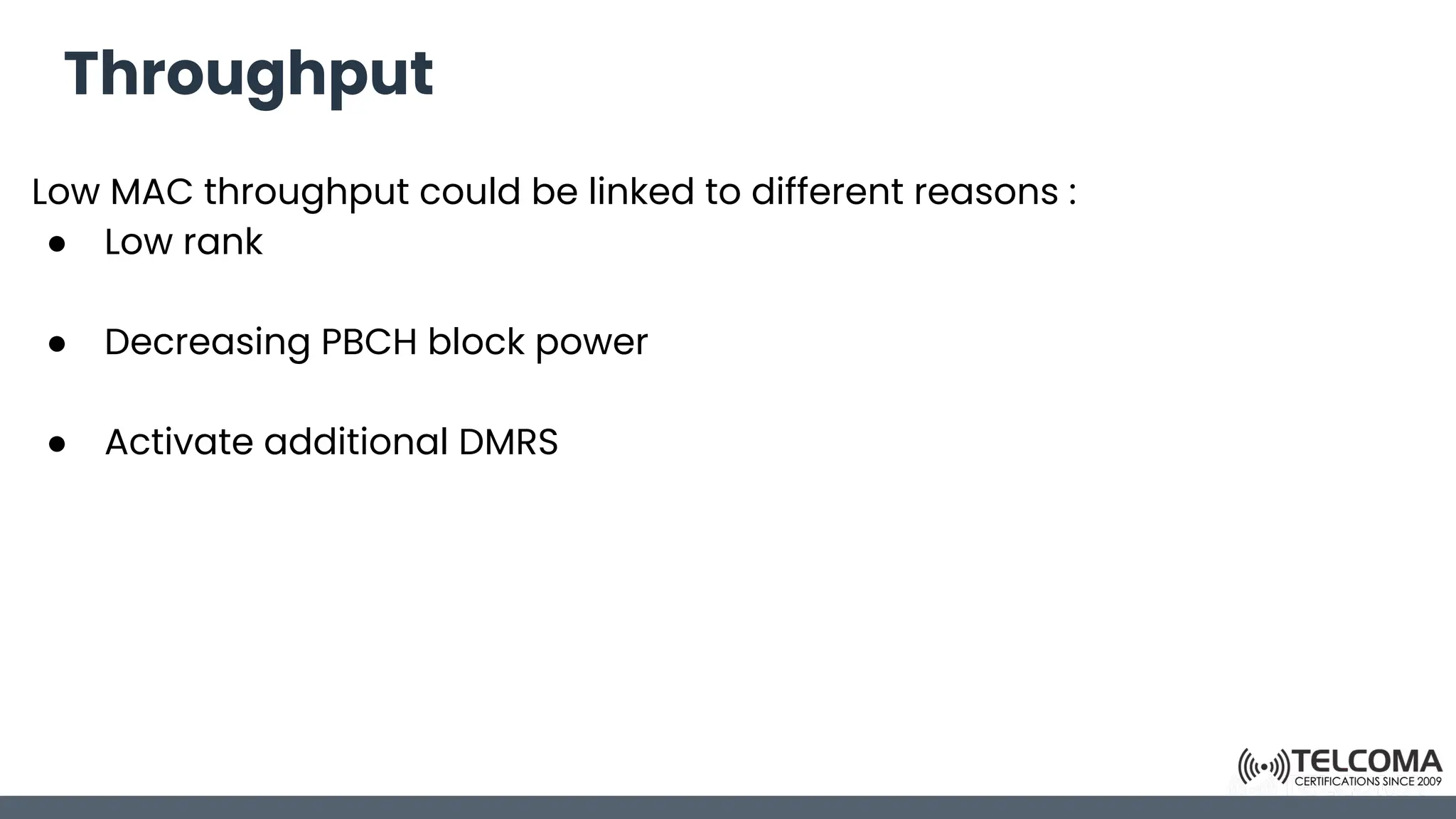 Throughput
Low MAC throughput could be linked to different reasons :
● Low rank
● Decreasing PBCH block power
● Activate additional DMRS
 