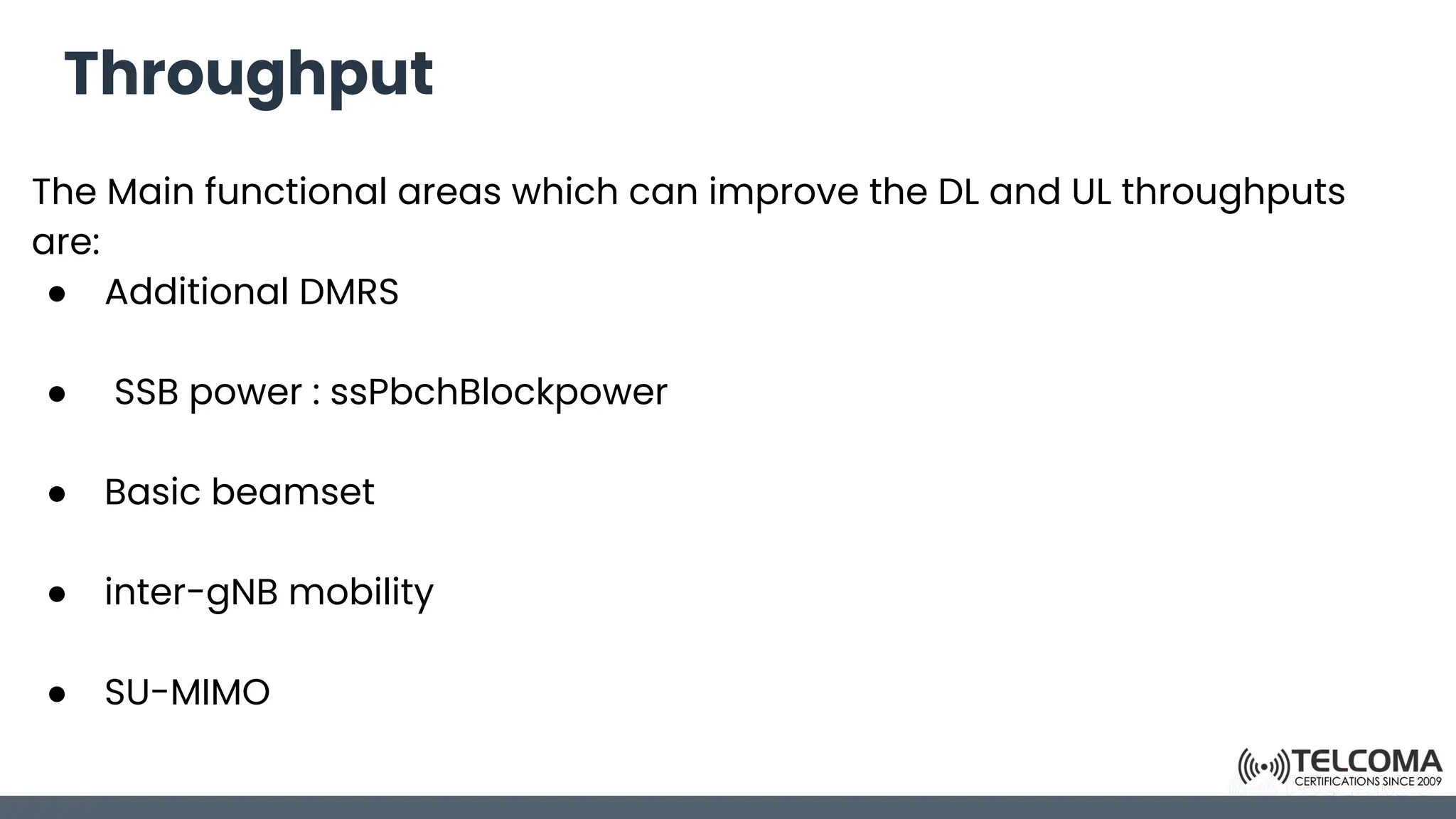 Throughput
The Main functional areas which can improve the DL and UL throughputs
are:
● Additional DMRS
● SSB power : ssPbchBlockpower
● Basic beamset
● inter-gNB mobility
● SU-MIMO
 