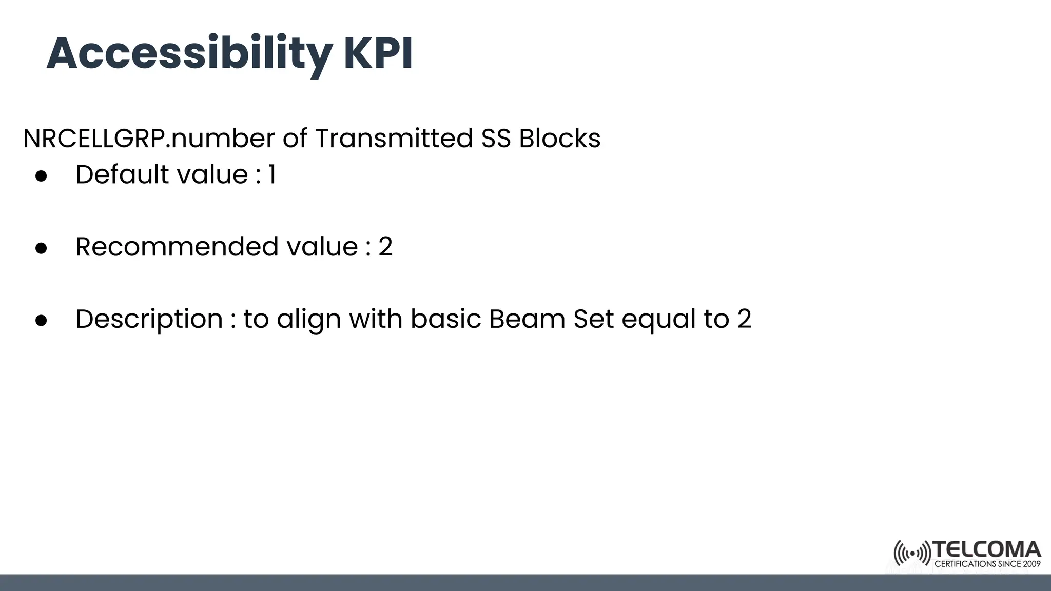 Accessibility KPI
NRCELLGRP.number of Transmitted SS Blocks
● Default value : 1
● Recommended value : 2
● Description : to align with basic Beam Set equal to 2
 